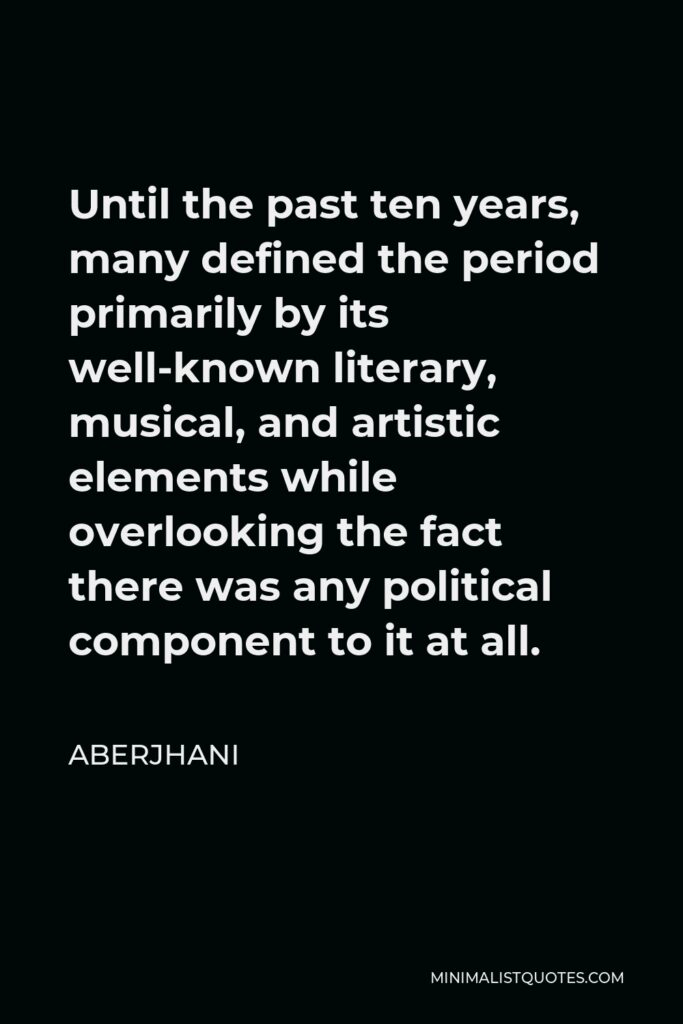 Aberjhani Quote - Until the past ten years, many defined the period primarily by its well-known literary, musical, and artistic elements while overlooking the fact there was any political component to it at all.