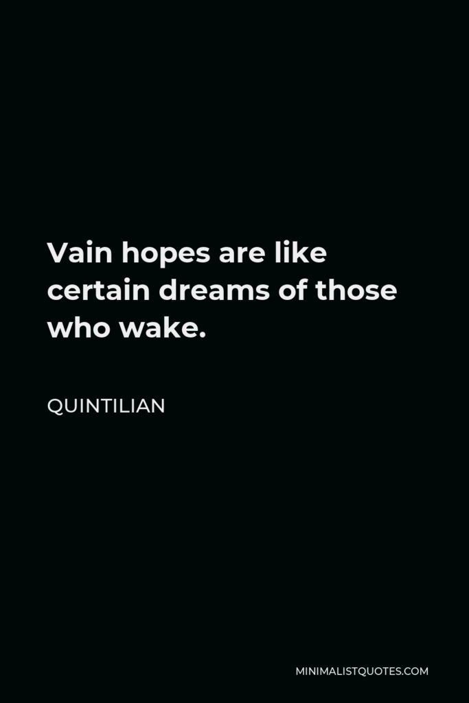 Quintilian Quote - Vain hopes are like certain dreams of those who wake.