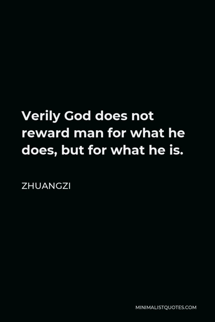 Zhuangzi Quote - Verily God does not reward man for what he does, but for what he is.
