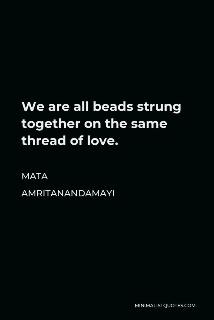 Mata Amritanandamayi Quote - We are all beads strung together on the same thread of love.