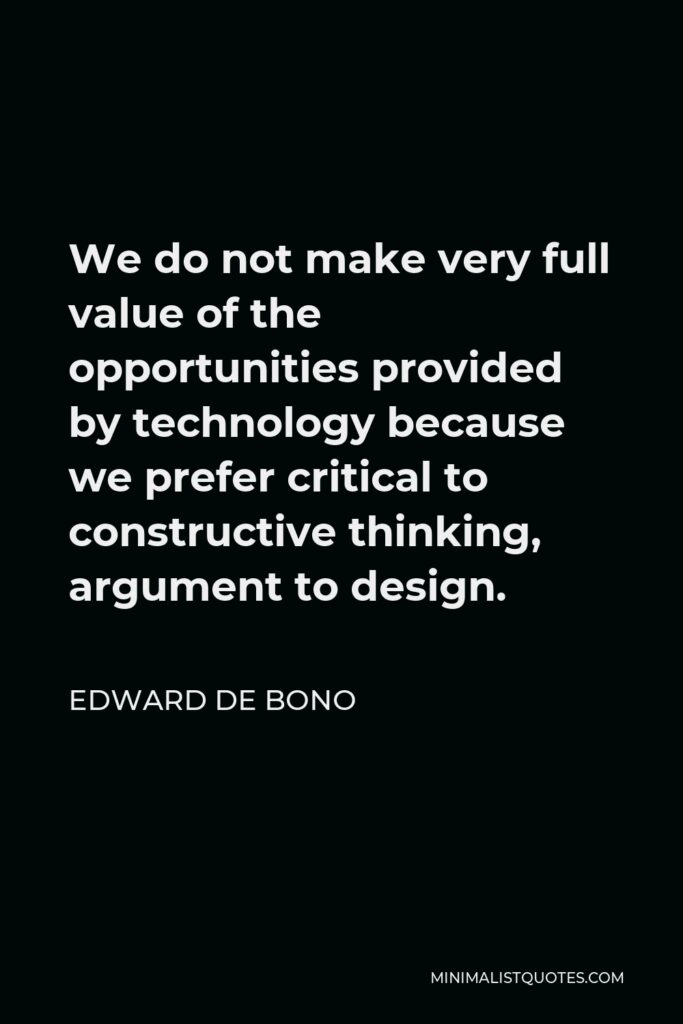 Edward de Bono Quote - We do not make very full value of the opportunities provided by technology because we prefer critical to constructive thinking, argument to design.