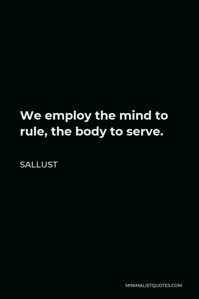 Sallust Quote - We employ the mind to rule, the body to serve.