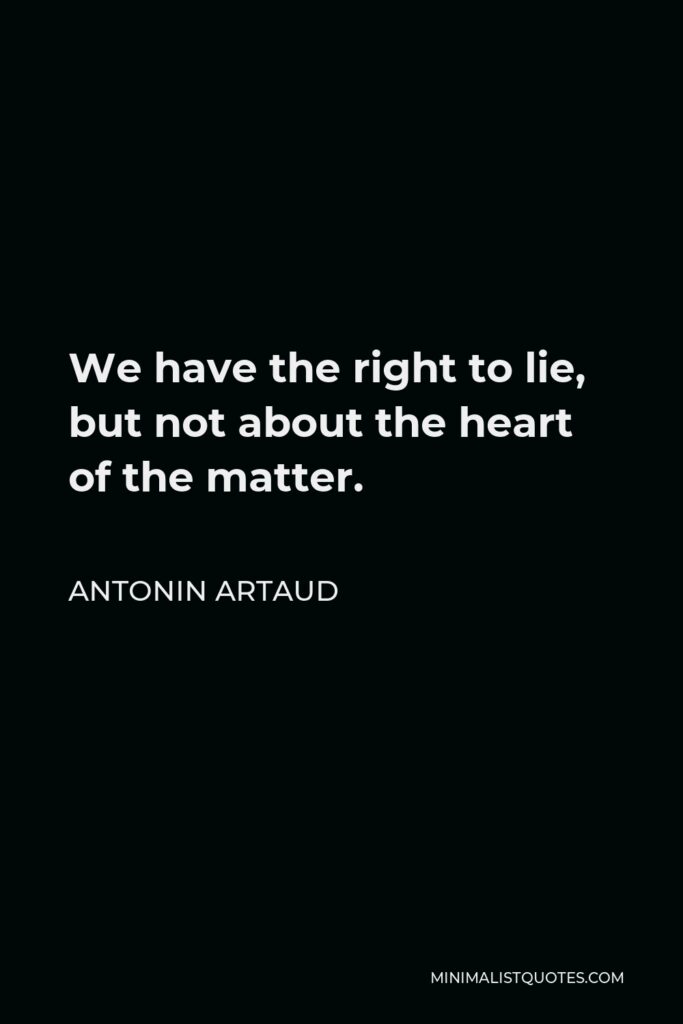 Antonin Artaud Quote - We have the right to lie, but not about the heart of the matter.