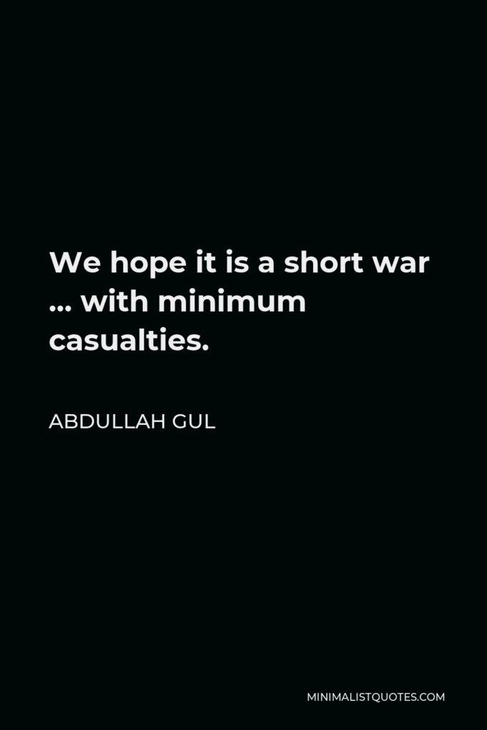Abdullah Gul Quote - We hope it is a short war … with minimum casualties.