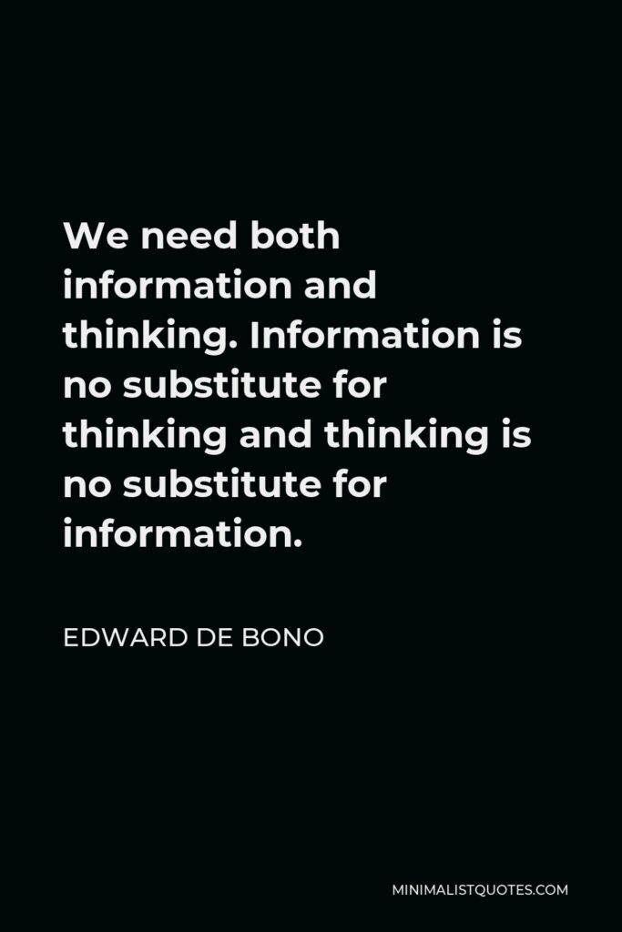 Edward de Bono Quote - We need both information and thinking. Information is no substitute for thinking and thinking is no substitute for information.