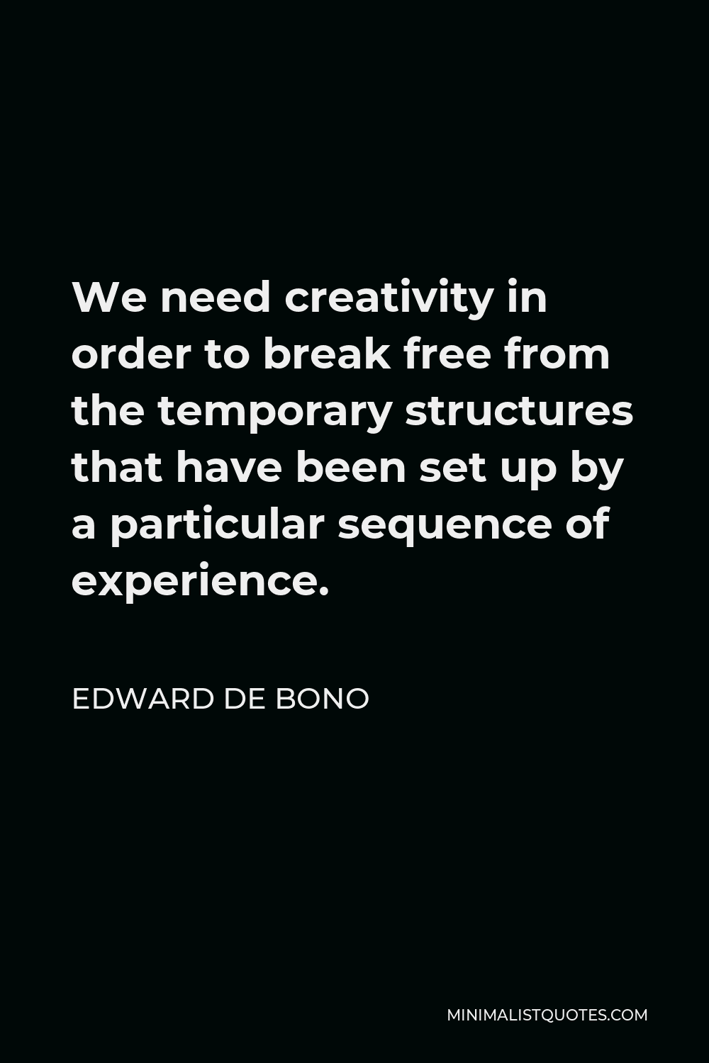 Edward de Bono Quote - We need creativity in order to break free from the temporary structures that have been set up by a particular sequence of experience.