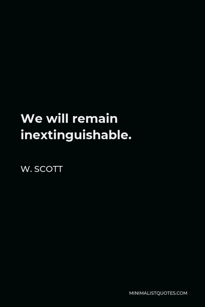 W. Scott Quote - We will remain inextinguishable.