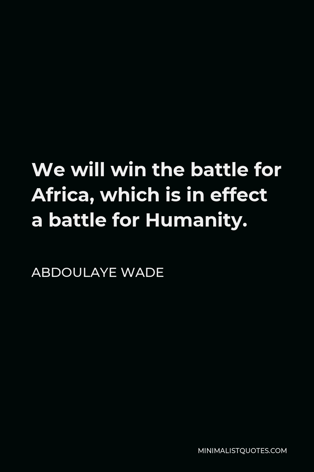 Abdoulaye Wade Quote - We will win the battle for Africa, which is in effect a battle for Humanity.