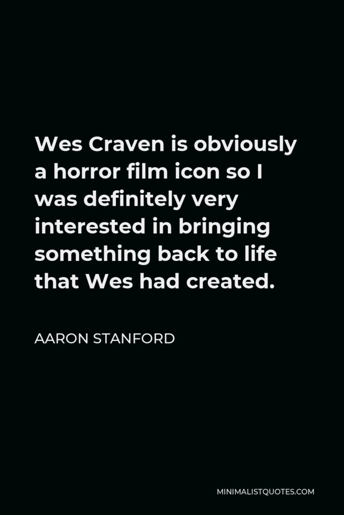 Aaron Stanford Quote - Wes Craven is obviously a horror film icon so I was definitely very interested in bringing something back to life that Wes had created.