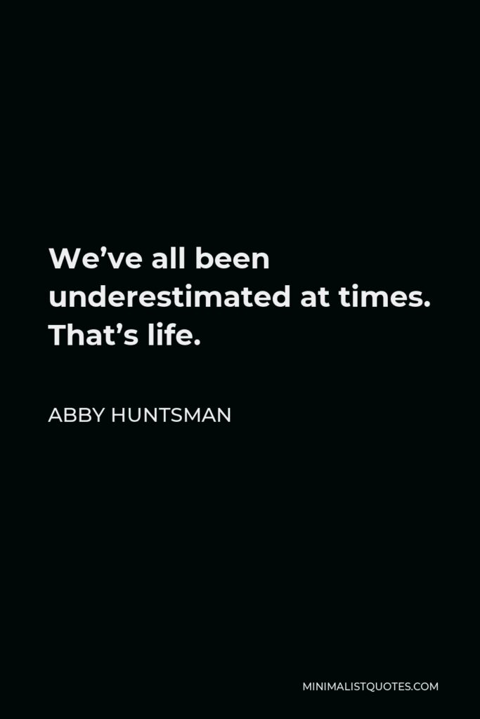 Abby Huntsman Quote - We’ve all been underestimated at times. That’s life.