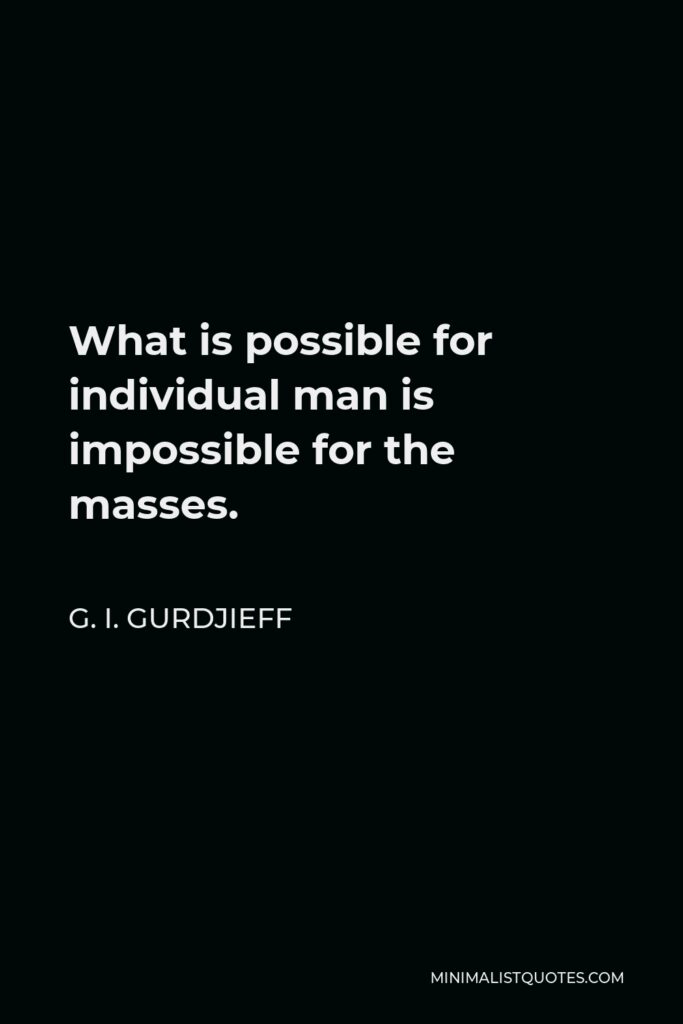 G. I. Gurdjieff Quote - What is possible for individual man is impossible for the masses.