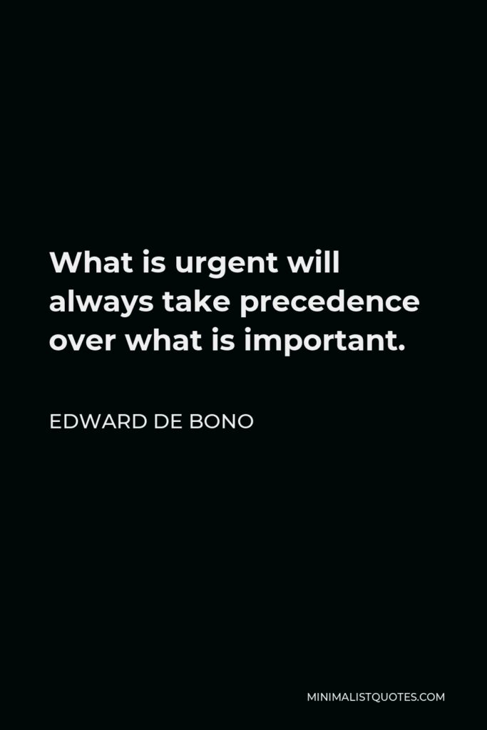 Edward de Bono Quote - What is urgent will always take precedence over what is important.