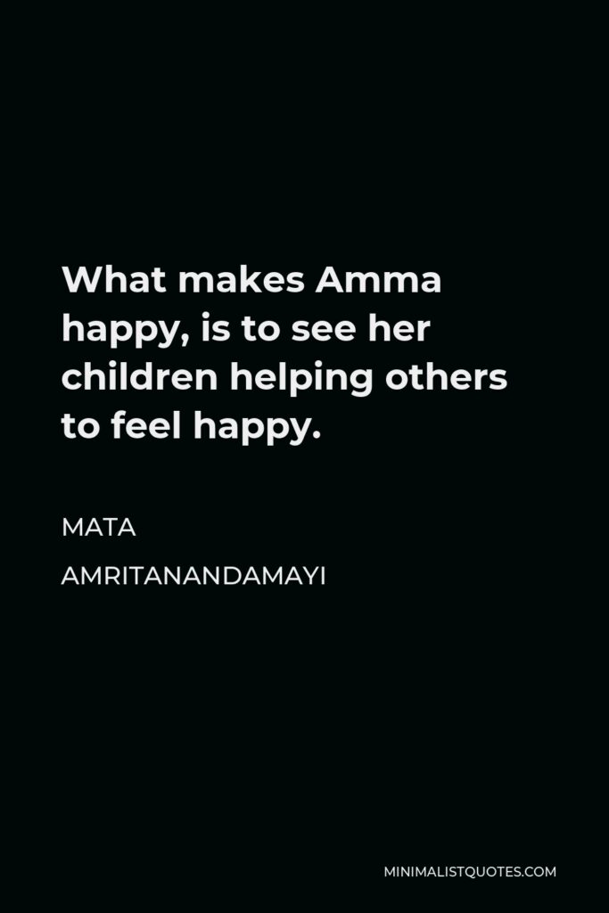 Mata Amritanandamayi Quote - What makes Amma happy, is to see her children helping others to feel happy.