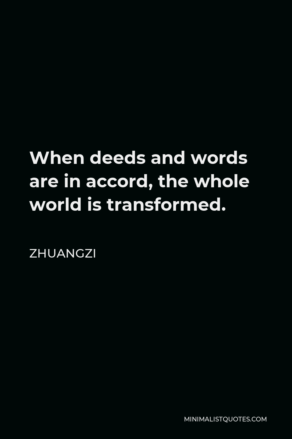 Zhuangzi Quote - When deeds and words are in accord, the whole world is transformed.