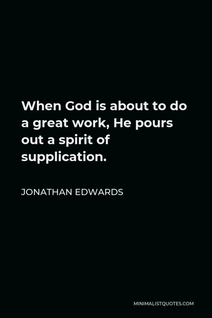 Jonathan Edwards Quote - When God is about to do a great work, He pours out a spirit of supplication.