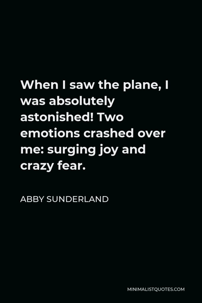Abby Sunderland Quote - When I saw the plane, I was absolutely astonished! Two emotions crashed over me: surging joy and crazy fear.