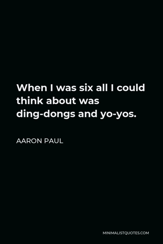 Aaron Paul Quote - When I was six all I could think about was ding-dongs and yo-yos.