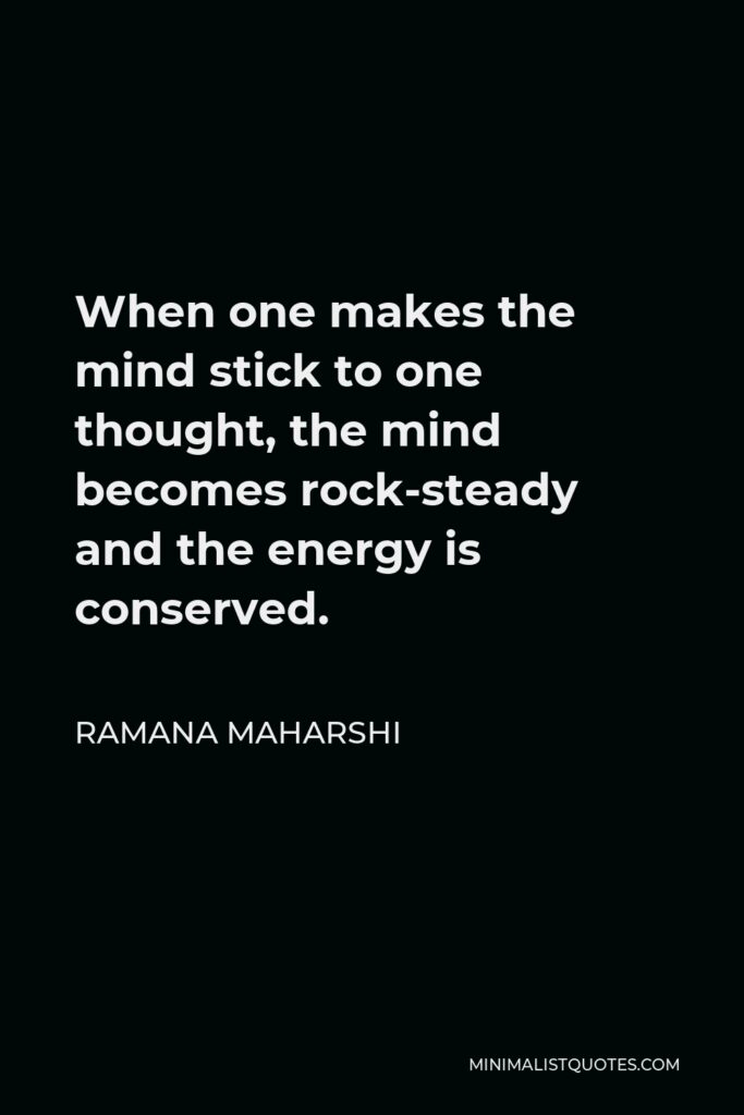 Ramana Maharshi Quote - When one makes the mind stick to one thought, the mind becomes rock-steady and the energy is conserved.