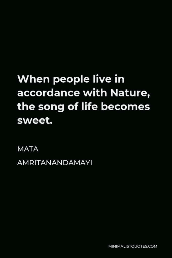 Mata Amritanandamayi Quote - When people live in accordance with Nature, the song of life becomes sweet.