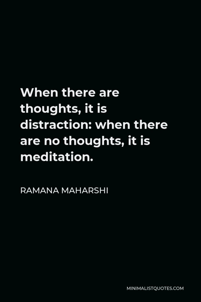 Ramana Maharshi Quote - When there are thoughts, it is distraction: when there are no thoughts, it is meditation.