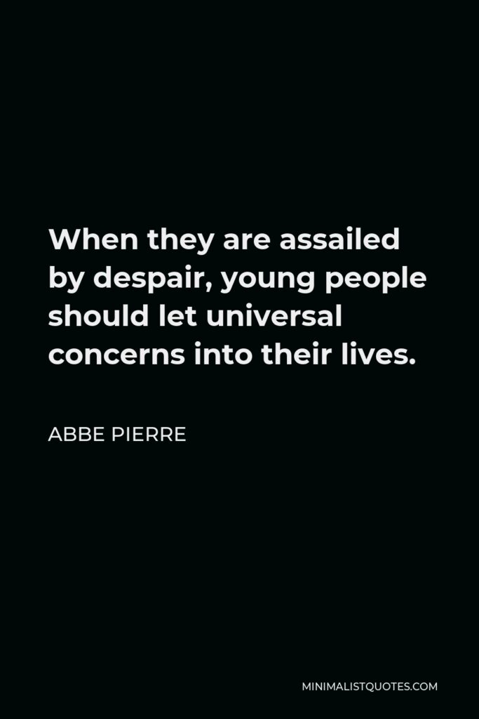 Abbe Pierre Quote - When they are assailed by despair, young people should let universal concerns into their lives.