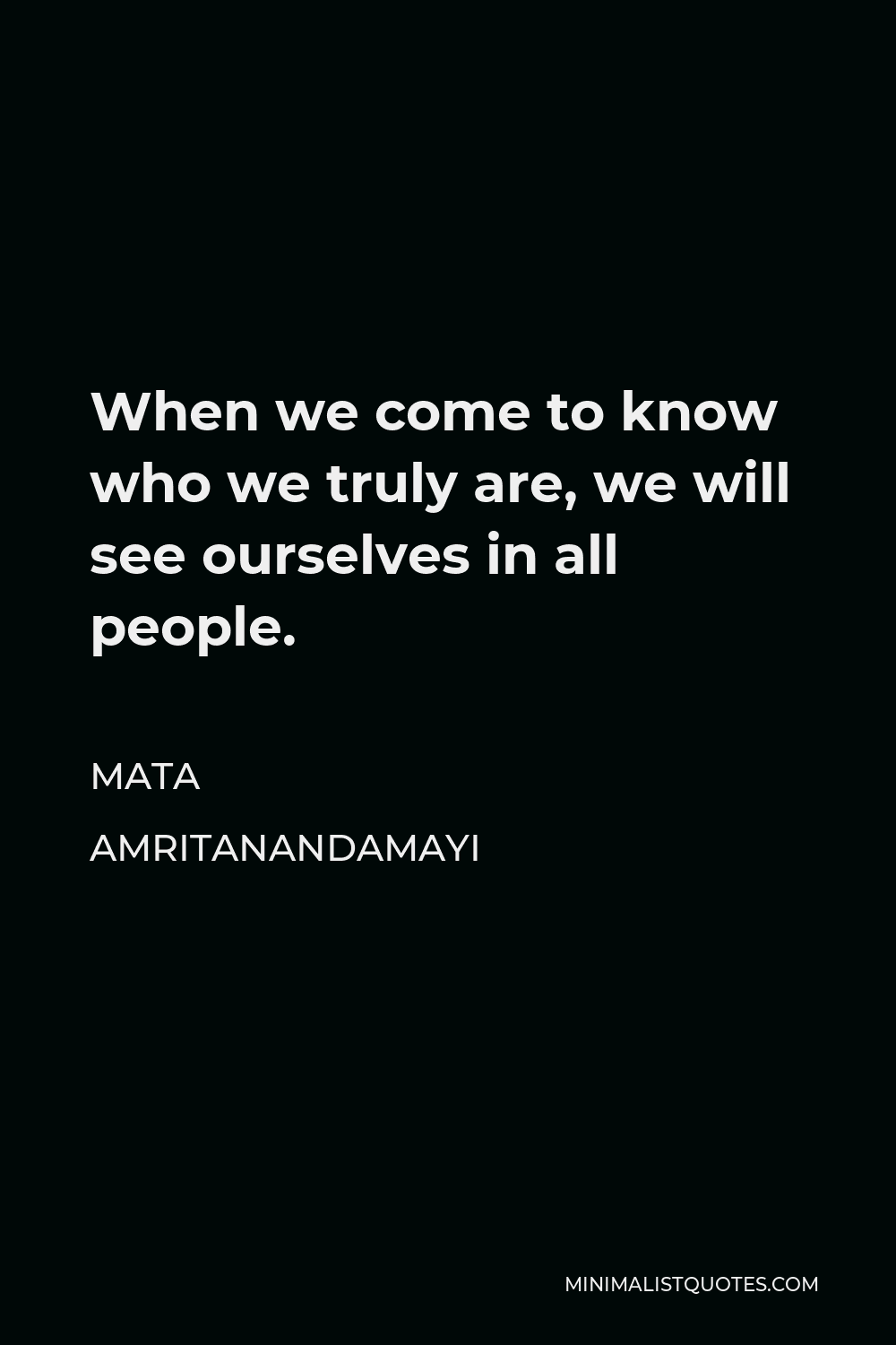 Mata Amritanandamayi Quote - When we come to know who we truly are, we will see ourselves in all people.