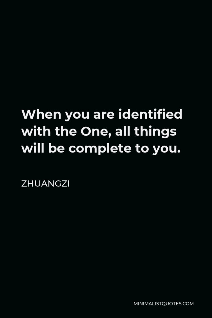 Zhuangzi Quote - When you are identified with the One, all things will be complete to you.