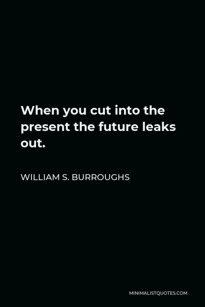 William S. Burroughs Quote - When you cut into the present the future leaks out.