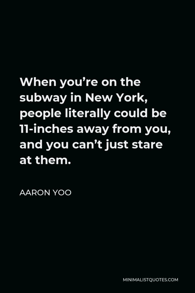 Aaron Yoo Quote - When you’re on the subway in New York, people literally could be 11-inches away from you, and you can’t just stare at them.