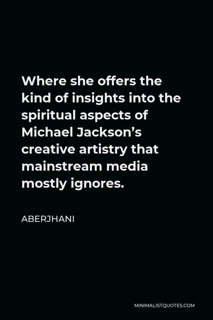 Aberjhani Quote - Where she offers the kind of insights into the spiritual aspects of Michael Jackson’s creative artistry that mainstream media mostly ignores.