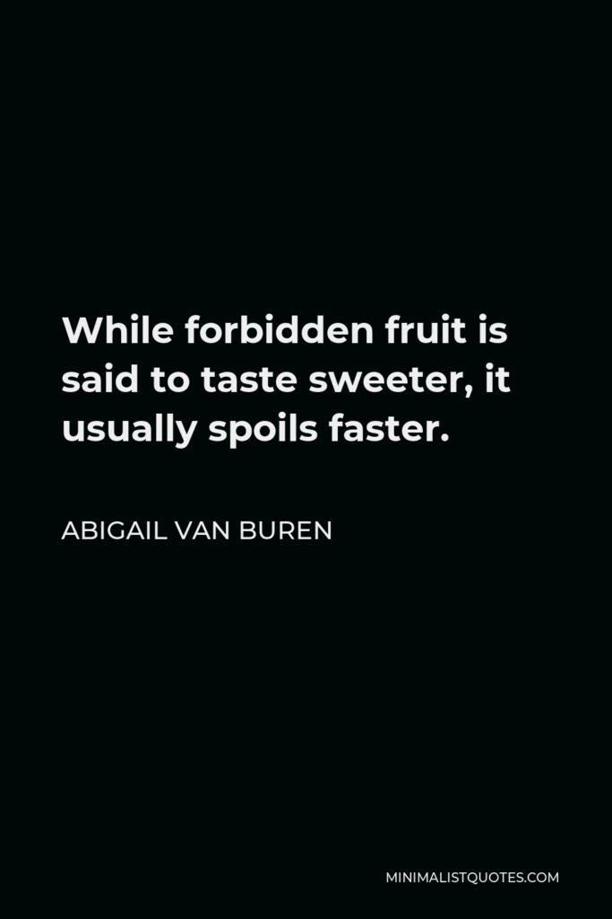 Abigail Van Buren Quote - While forbidden fruit is said to taste sweeter, it usually spoils faster.