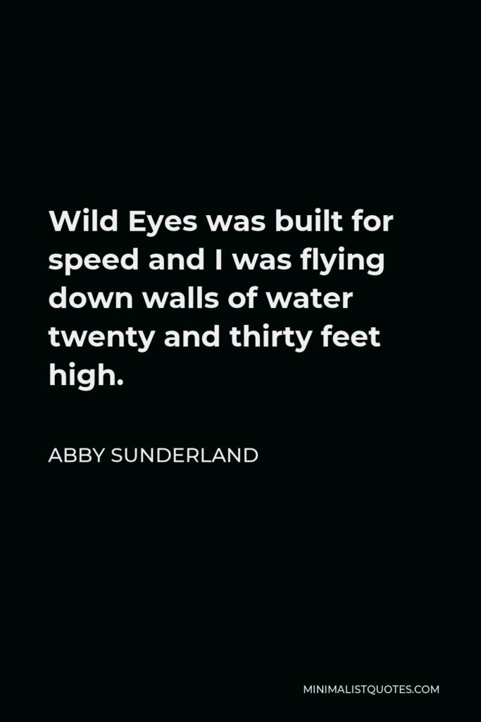 Abby Sunderland Quote - Wild Eyes was built for speed and I was flying down walls of water twenty and thirty feet high.