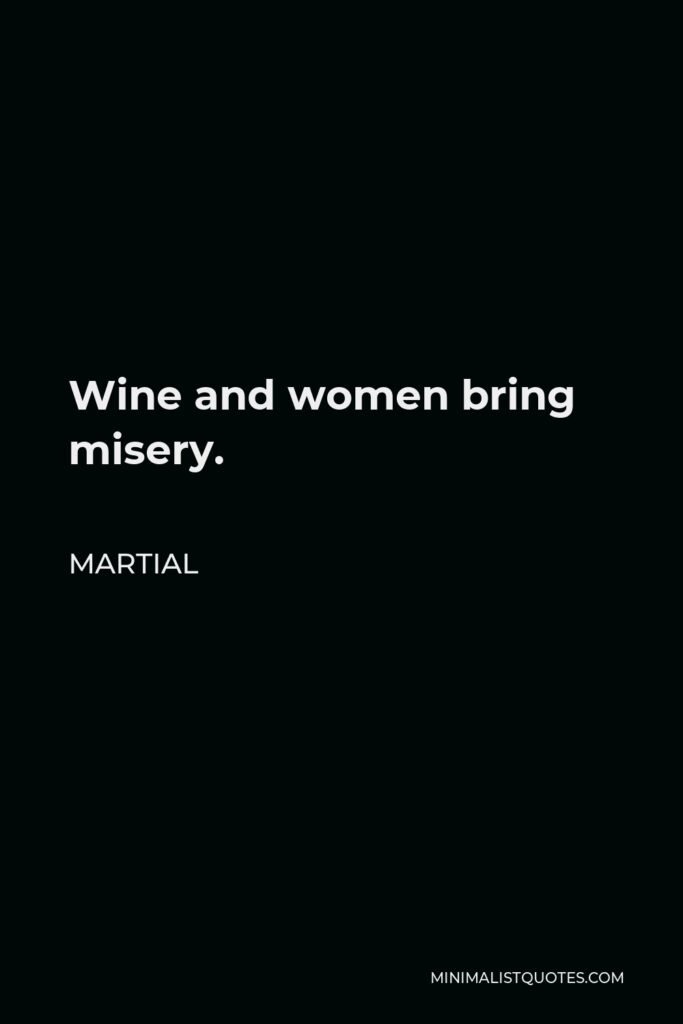 Martial Quote - Wine and women bring misery.