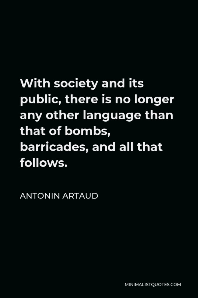 Antonin Artaud Quote - With society and its public, there is no longer any other language than that of bombs, barricades, and all that follows.