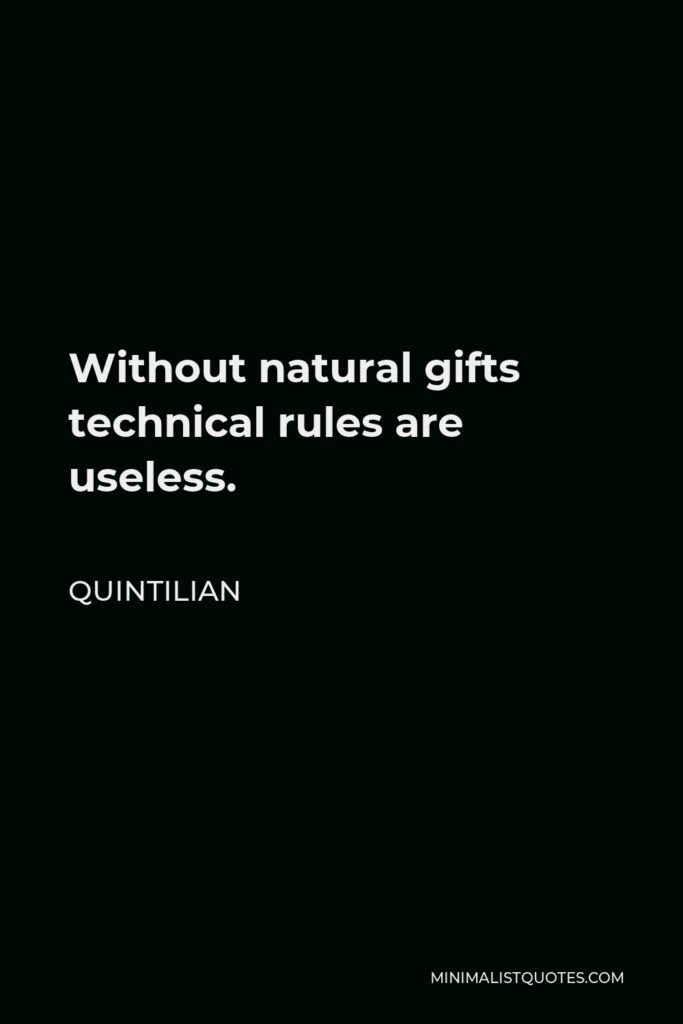 Quintilian Quote - Without natural gifts technical rules are useless.