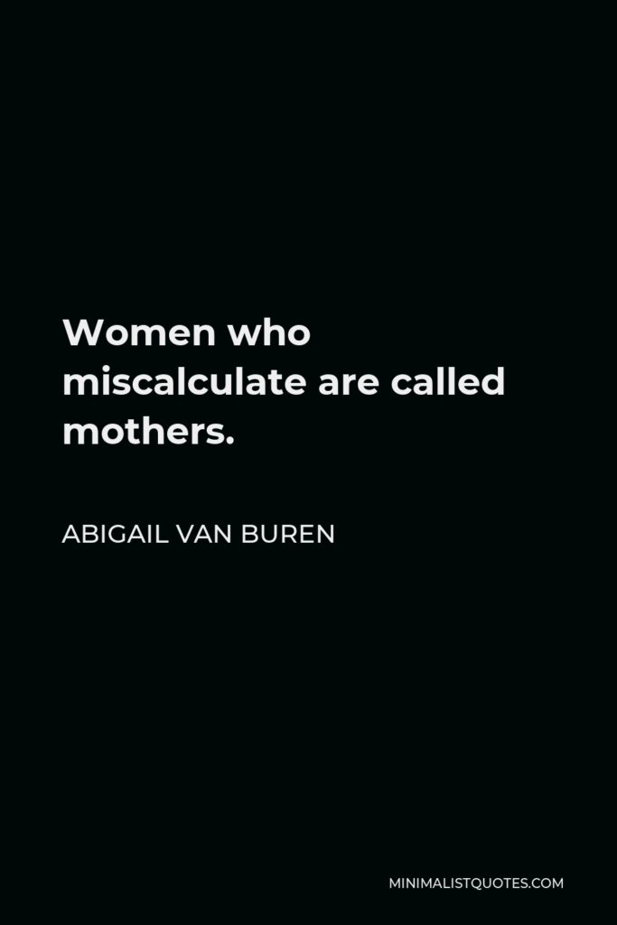 Abigail Van Buren Quote - Women who miscalculate are called mothers.