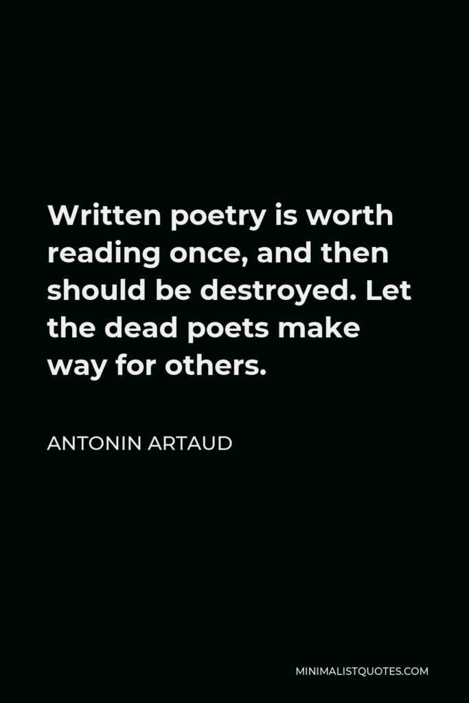 Antonin Artaud Quote - Written poetry is worth reading once, and then should be destroyed. Let the dead poets make way for others.