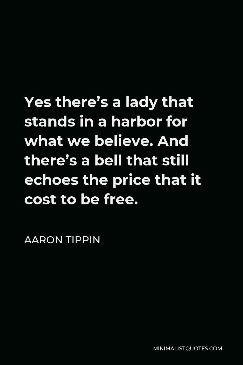 Aaron Tippin Quote - Yes there’s a lady that stands in a harbor for what we believe. And there’s a bell that still echoes the price that it cost to be free.