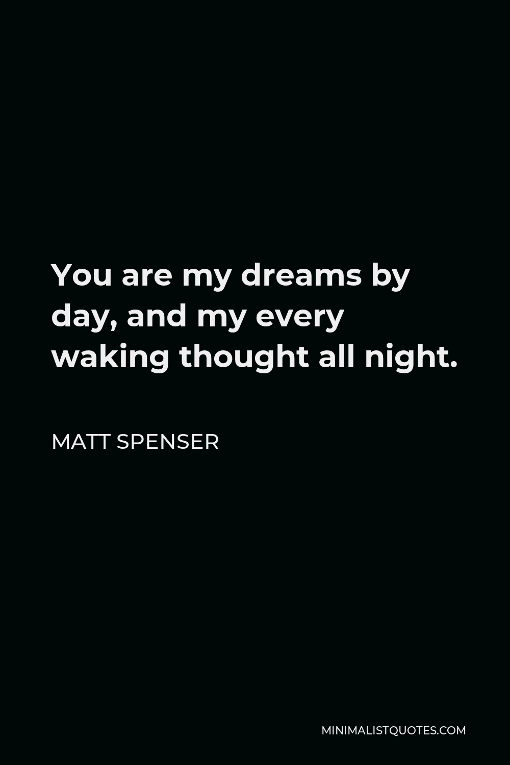 Matt Spenser Quote - You are my dreams by day, and my every waking thought all night.