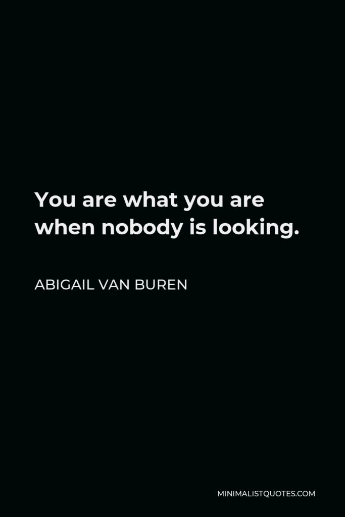 Abigail Van Buren Quote - You are what you are when nobody is looking.