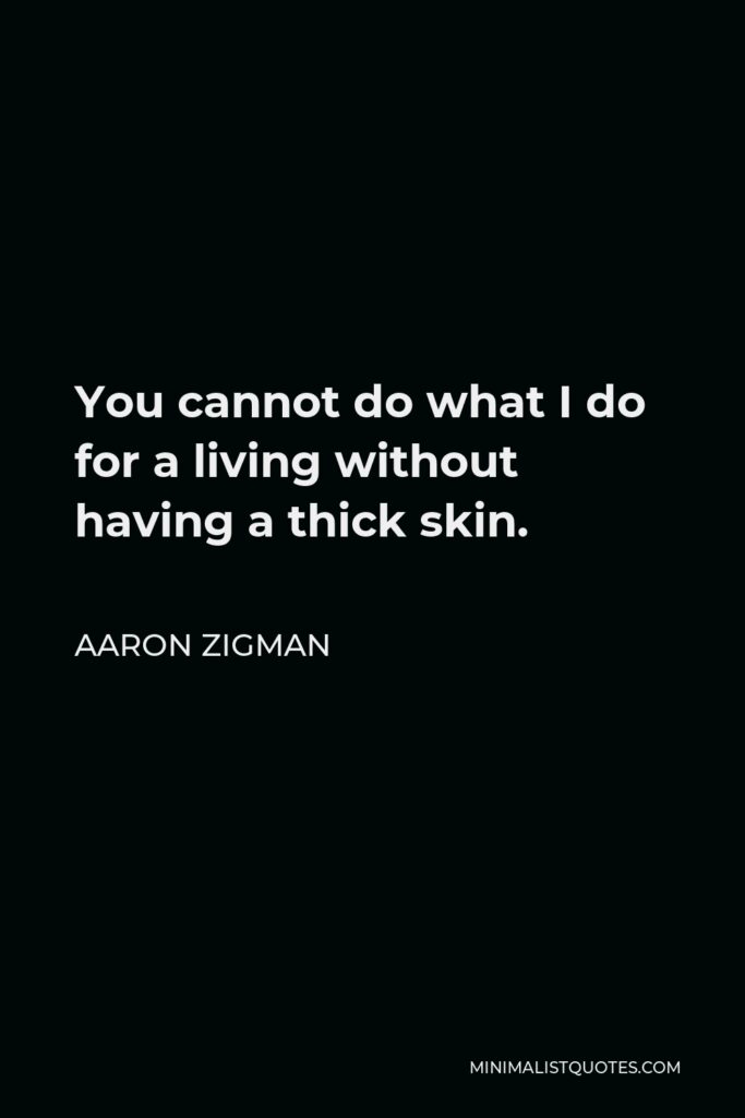 Aaron Zigman Quote - You cannot do what I do for a living without having a thick skin.