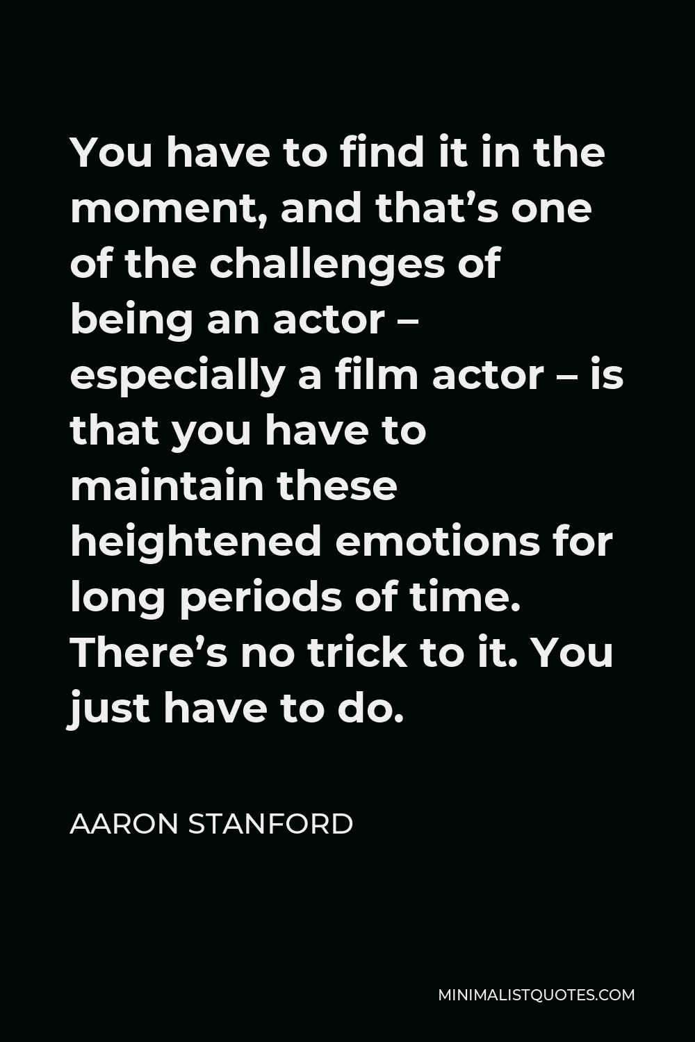 Aaron Stanford Quote You Have To Find It In The Moment And That S One Of The Challenges Of