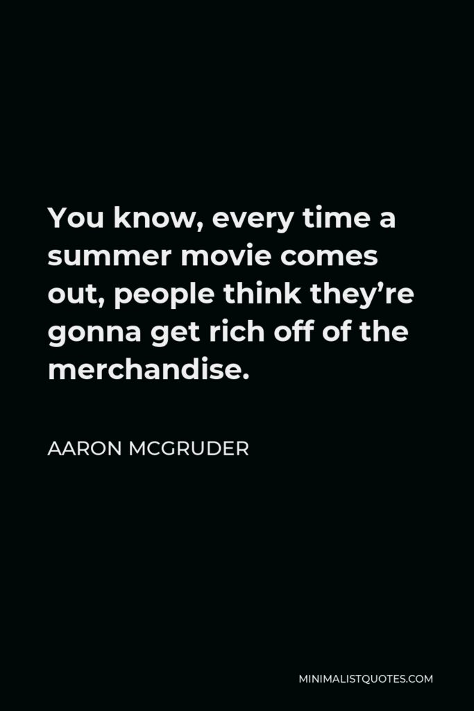 Aaron McGruder Quote - You know, every time a summer movie comes out, people think they’re gonna get rich off of the merchandise.