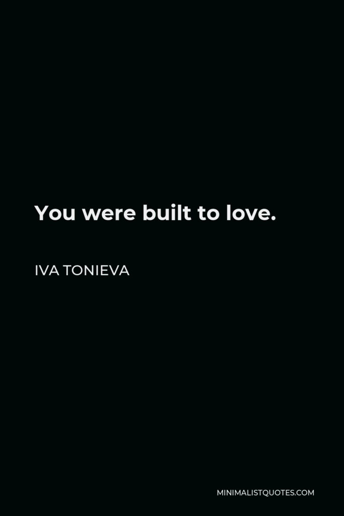 Iva Tonieva Quote - You were built to love.