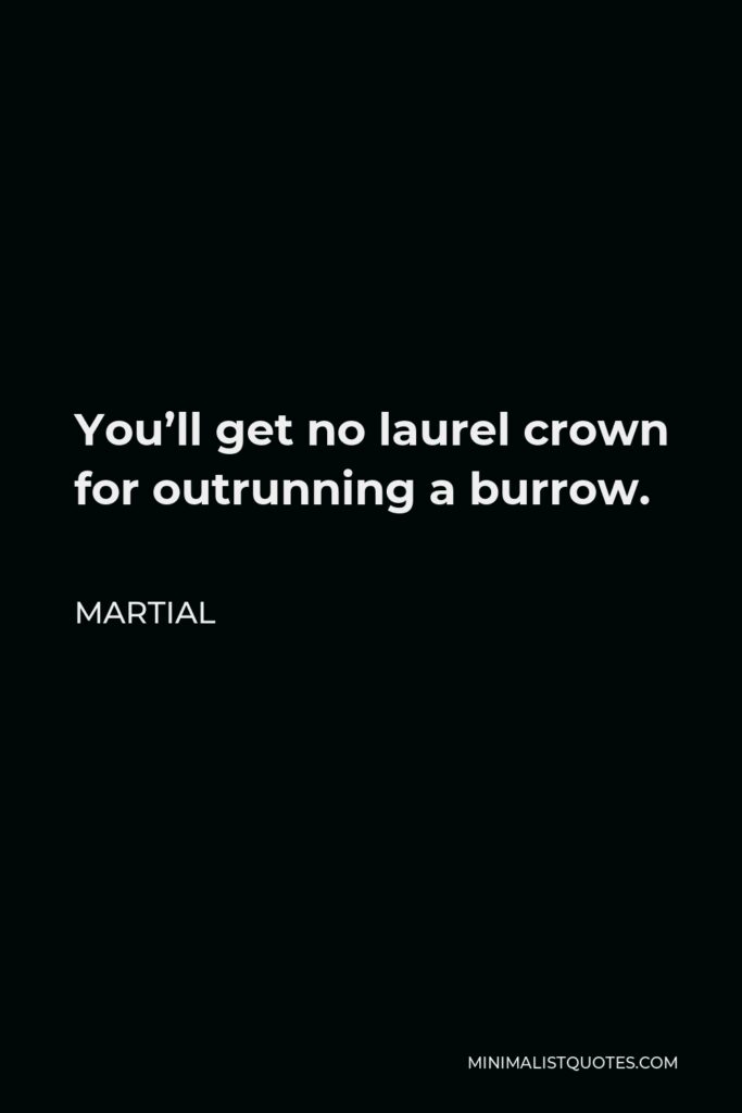 Martial Quote - You’ll get no laurel crown for outrunning a burrow.