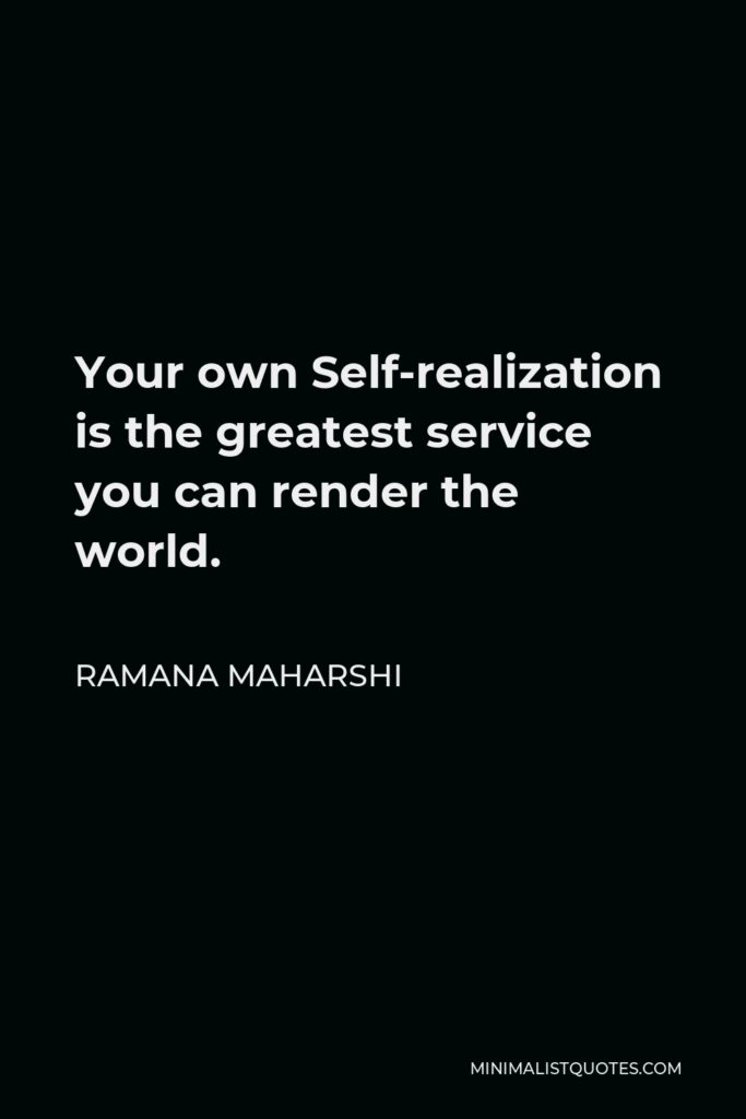 Ramana Maharshi Quote - Your own Self-realization is the greatest service you can render the world.