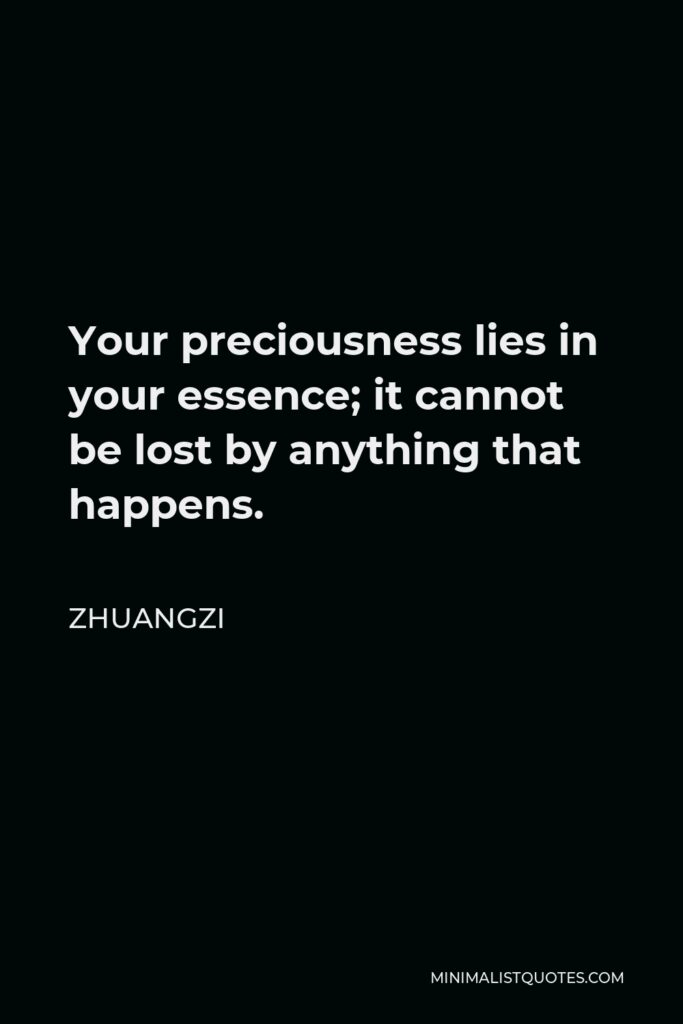 Zhuangzi Quote - Your preciousness lies in your essence; it cannot be lost by anything that happens.