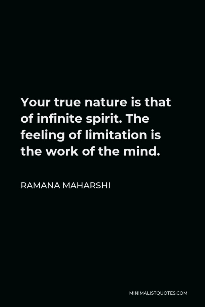 Ramana Maharshi Quote - Your true nature is that of infinite spirit. The feeling of limitation is the work of the mind.