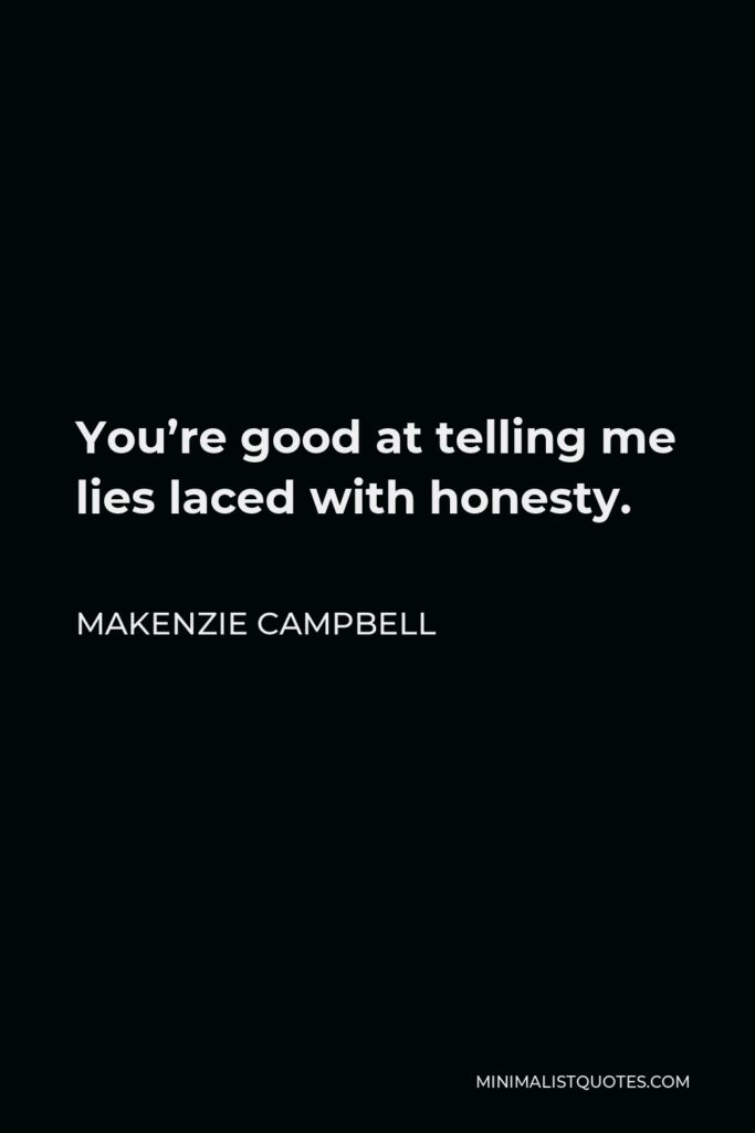 Makenzie Campbell Quote - You’re good at telling me lies laced with honesty.