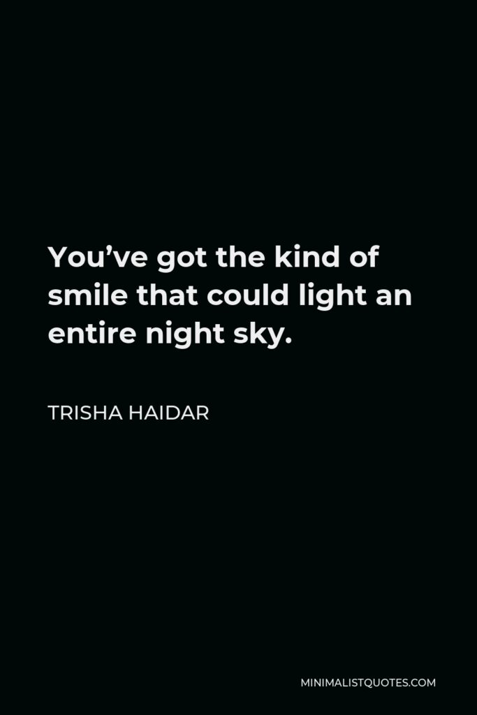 Trisha Haidar Quote - You’ve got the kind of smile that could light an entire night sky.